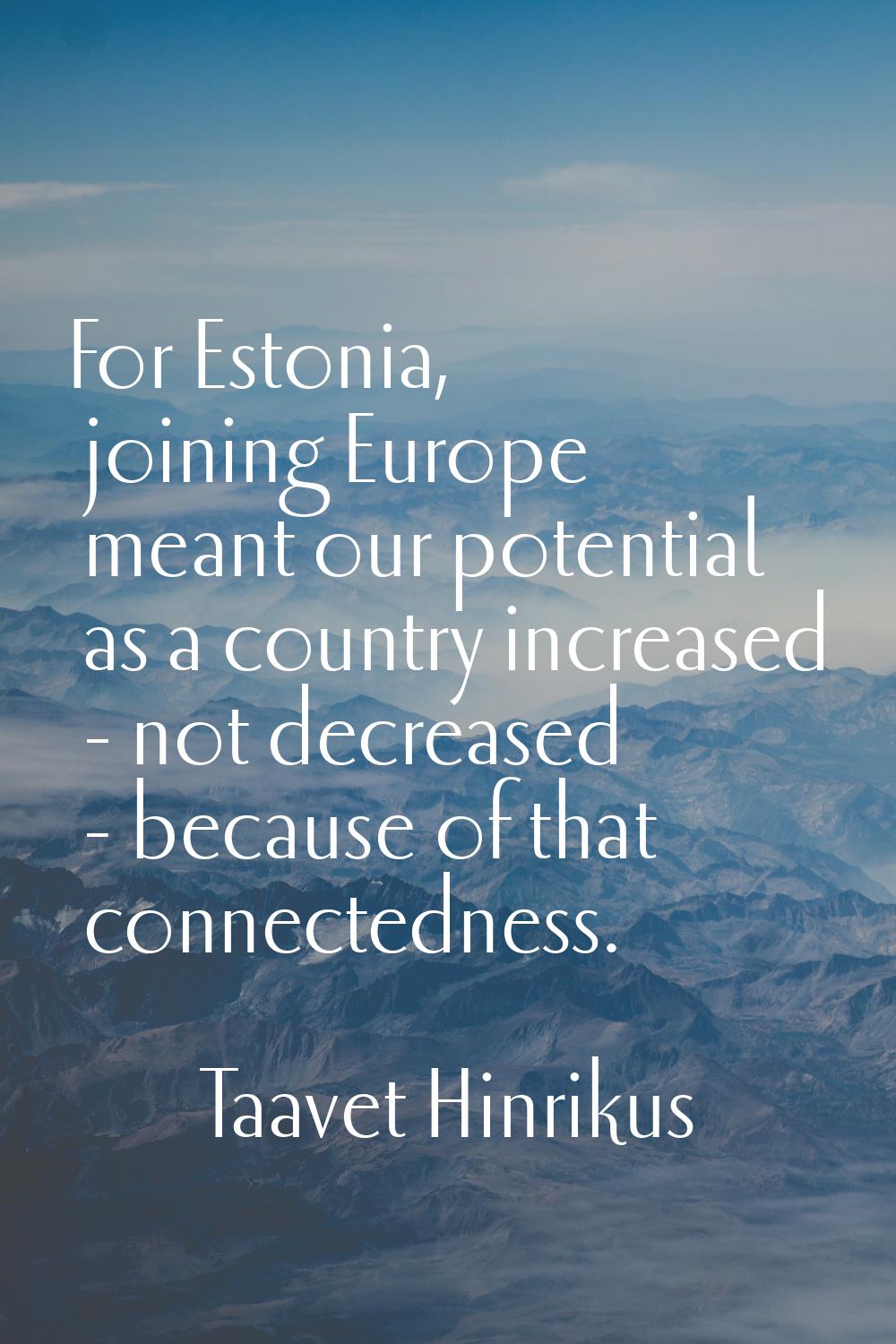 For Estonia, joining Europe meant our potential as a country increased - not decreased - because of