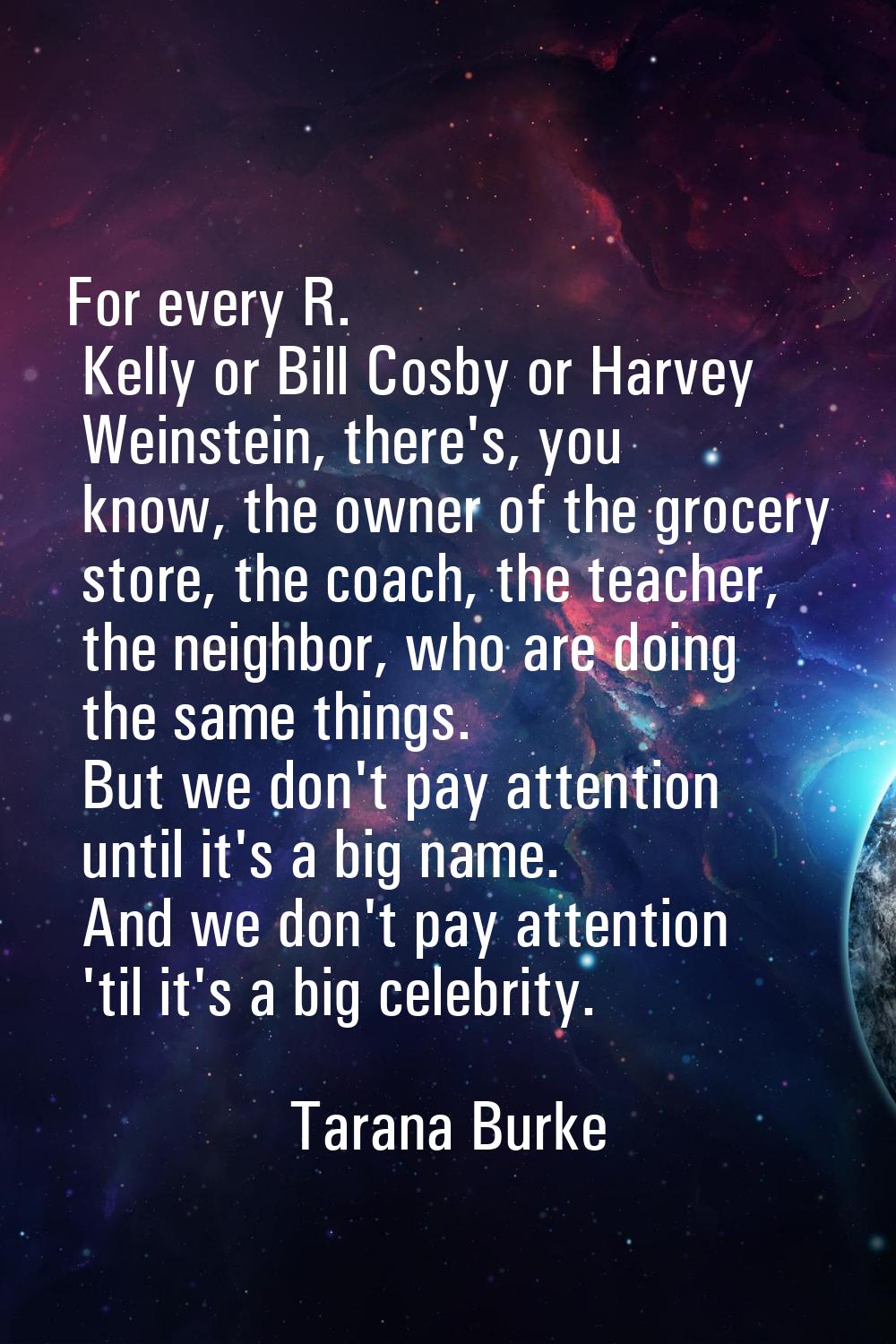 For every R. Kelly or Bill Cosby or Harvey Weinstein, there's, you know, the owner of the grocery s