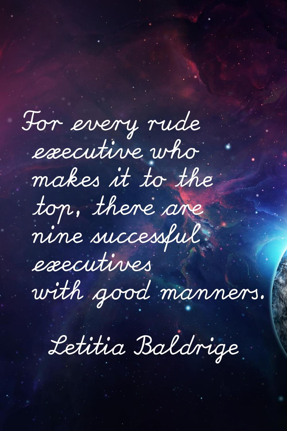 For every rude executive who makes it to the top, there are nine successful executives with good ma