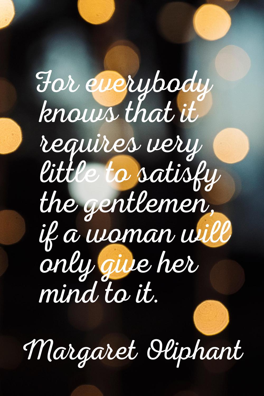 For everybody knows that it requires very little to satisfy the gentlemen, if a woman will only giv