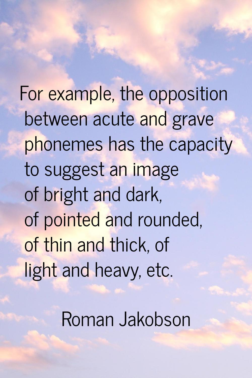For example, the opposition between acute and grave phonemes has the capacity to suggest an image o