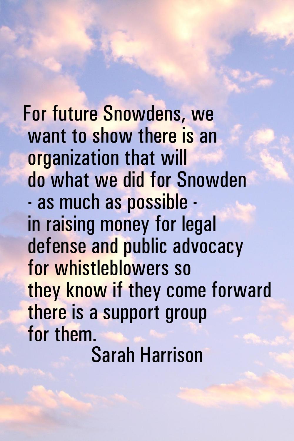 For future Snowdens, we want to show there is an organization that will do what we did for Snowden 