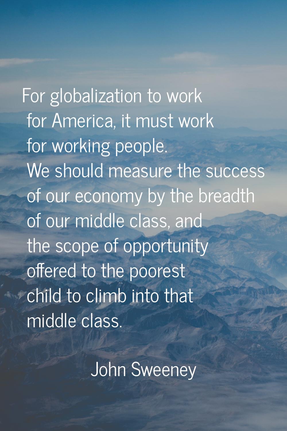 For globalization to work for America, it must work for working people. We should measure the succe