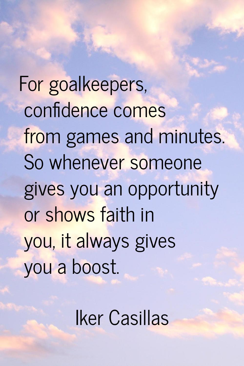 For goalkeepers, confidence comes from games and minutes. So whenever someone gives you an opportun