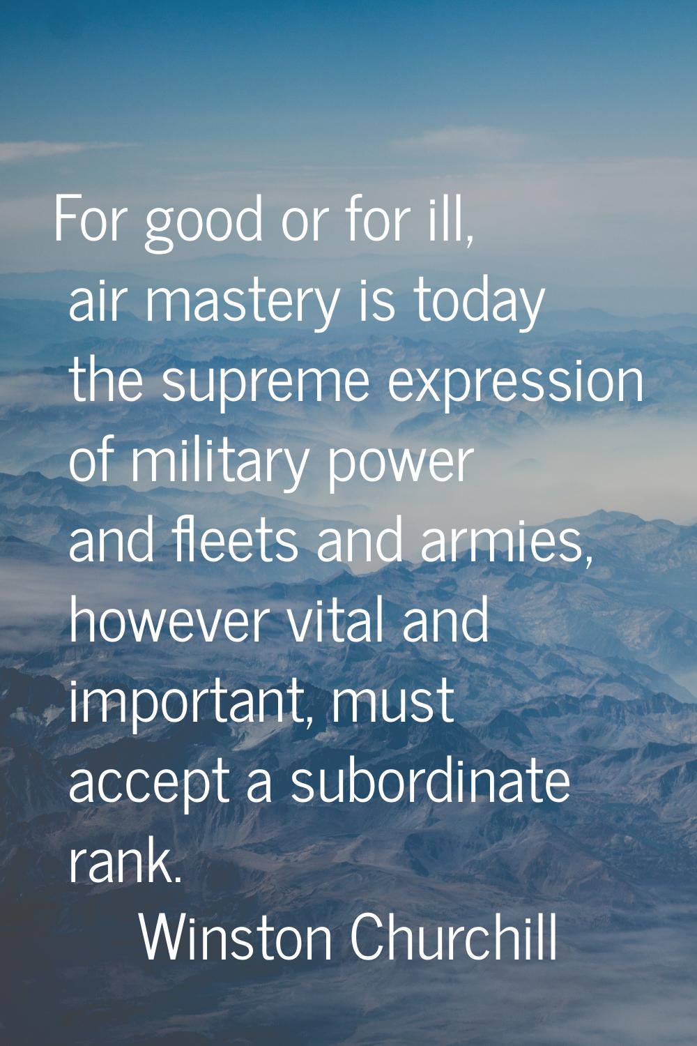 For good or for ill, air mastery is today the supreme expression of military power and fleets and a