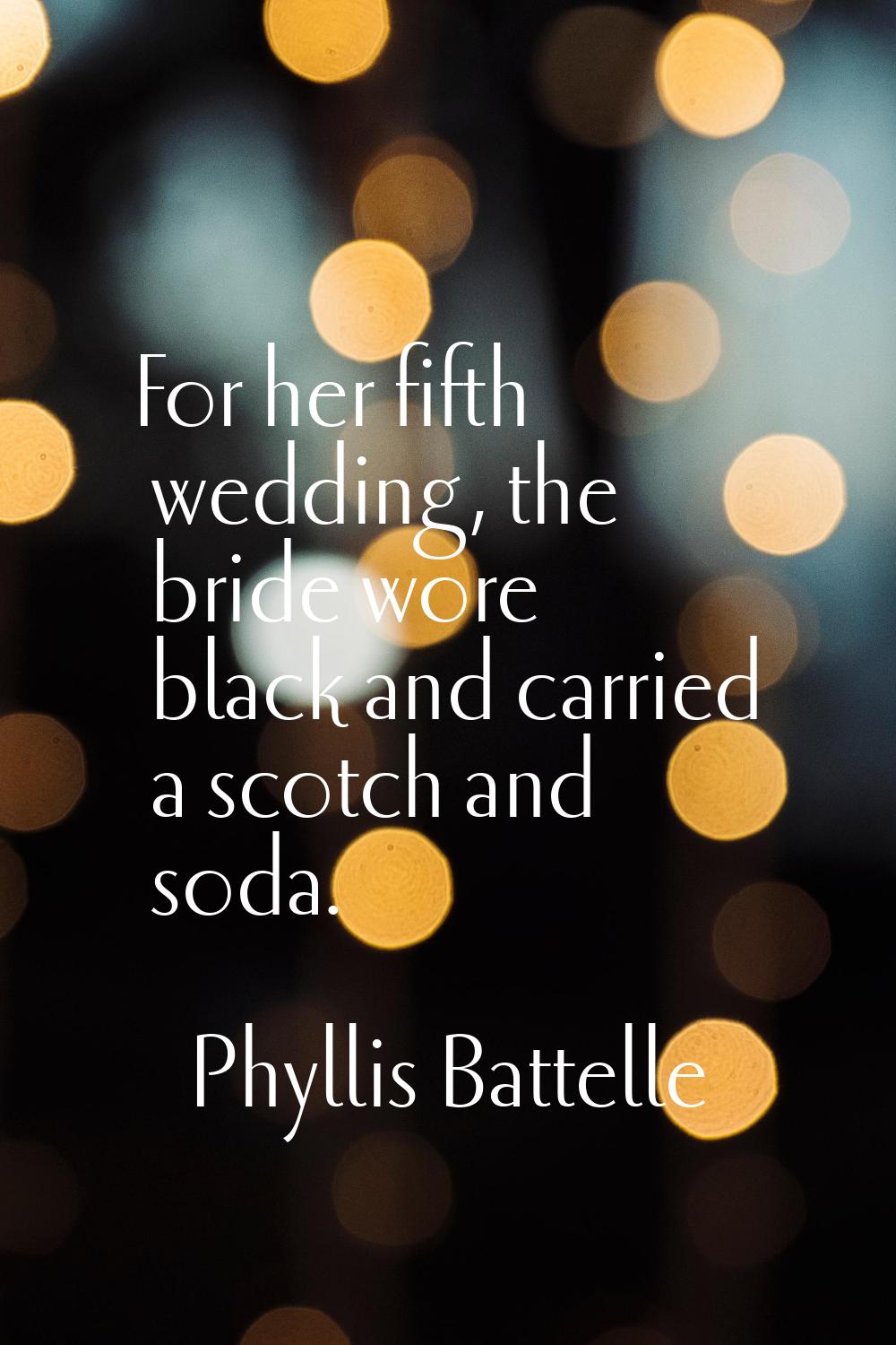 For her fifth wedding, the bride wore black and carried a scotch and soda.