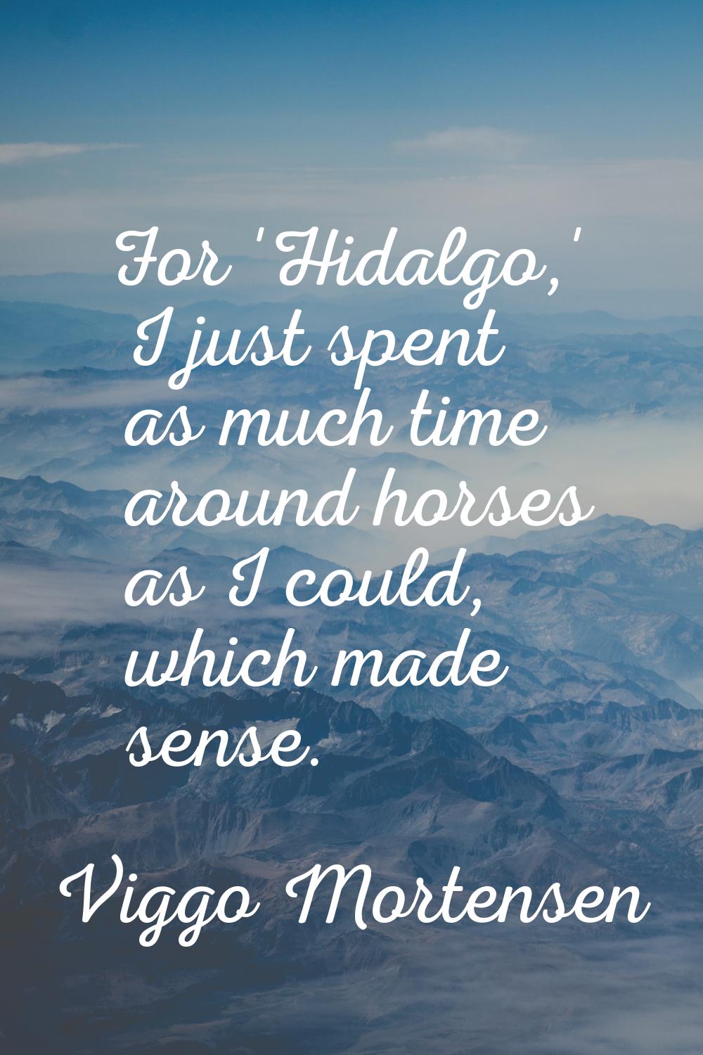 For 'Hidalgo,' I just spent as much time around horses as I could, which made sense.