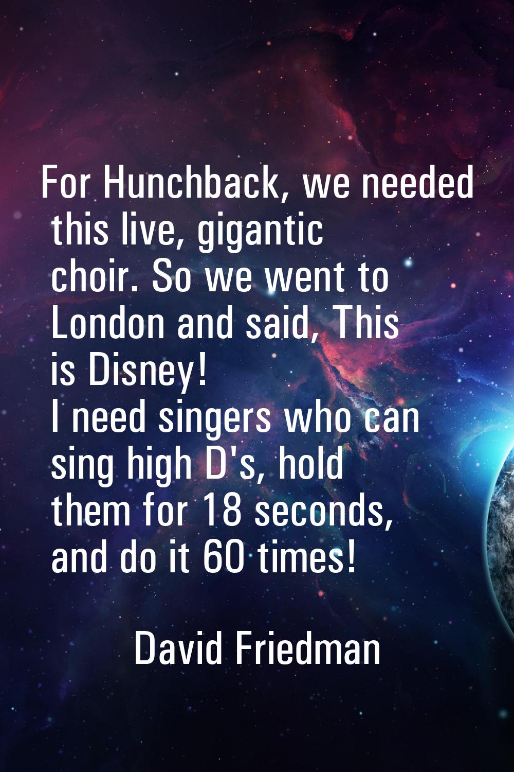 For Hunchback, we needed this live, gigantic choir. So we went to London and said, This is Disney! 