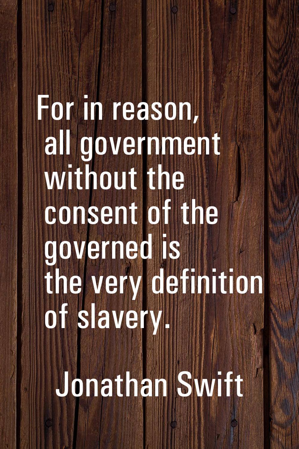 For in reason, all government without the consent of the governed is the very definition of slavery
