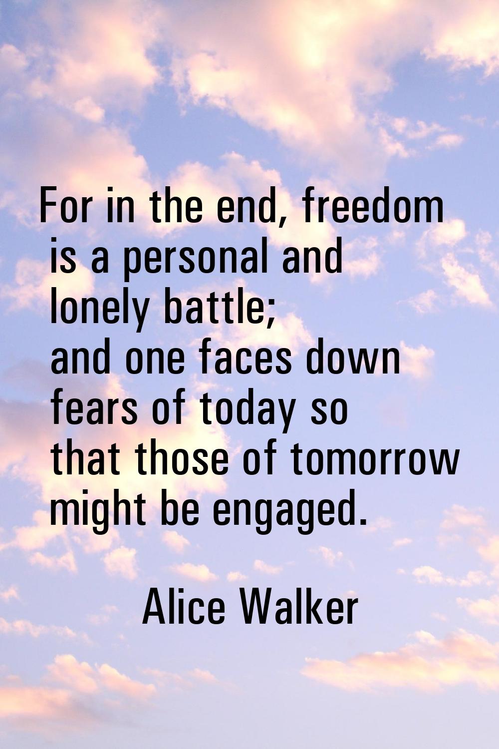 For in the end, freedom is a personal and lonely battle; and one faces down fears of today so that 