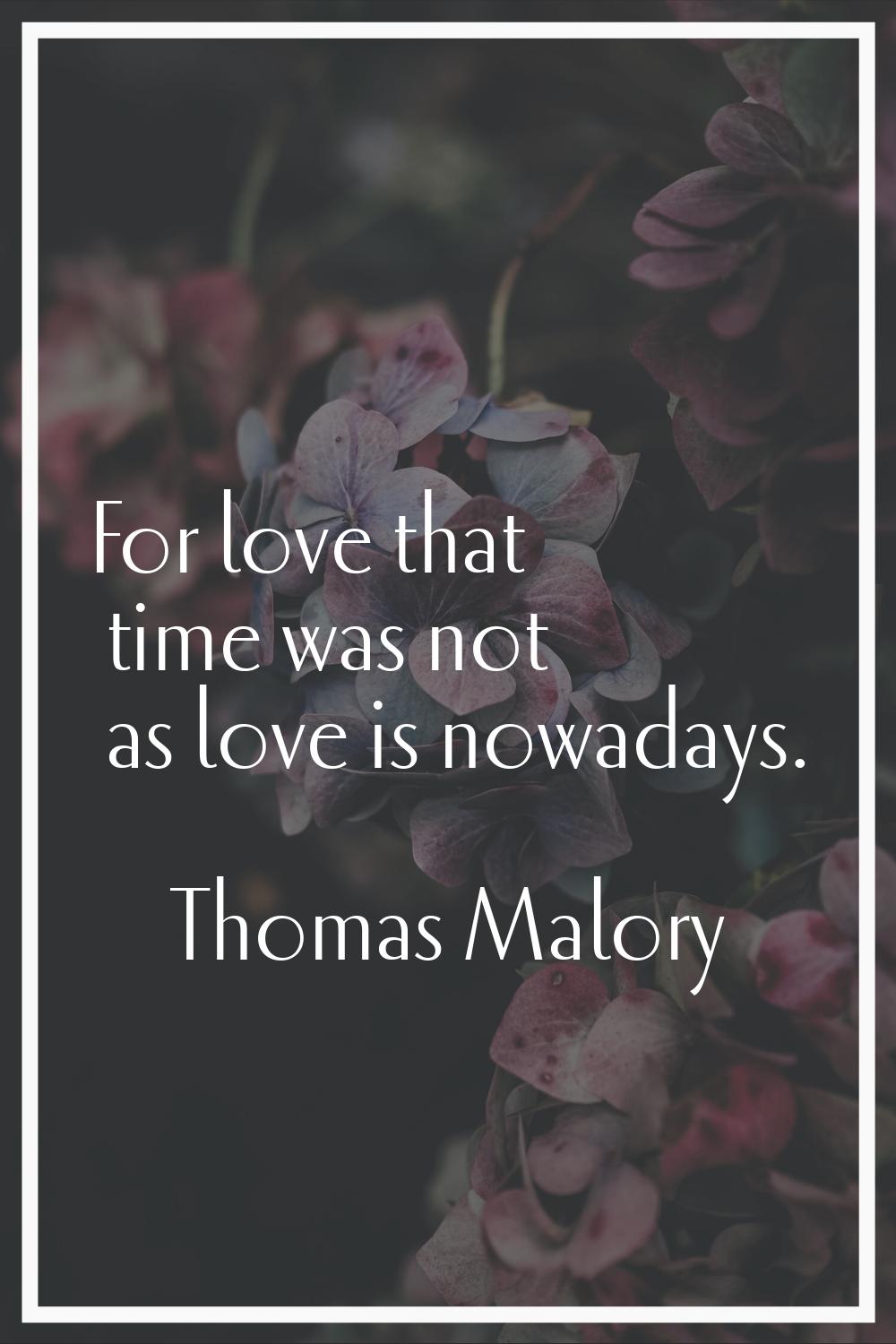 For love that time was not as love is nowadays.