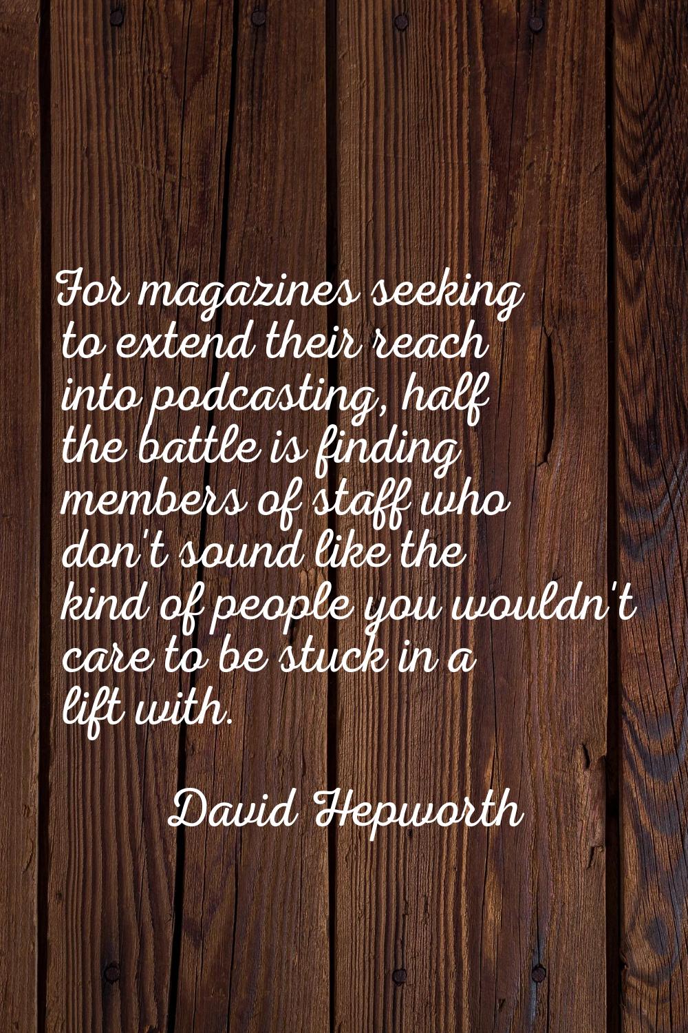 For magazines seeking to extend their reach into podcasting, half the battle is finding members of 