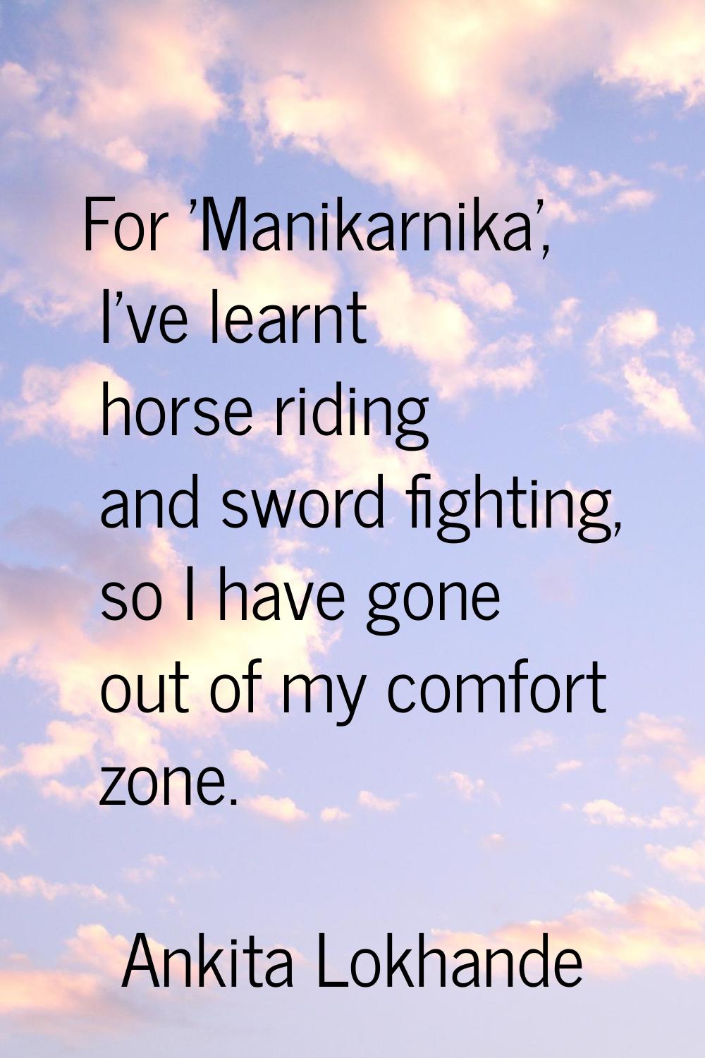 For 'Manikarnika', I've learnt horse riding and sword fighting, so I have gone out of my comfort zo