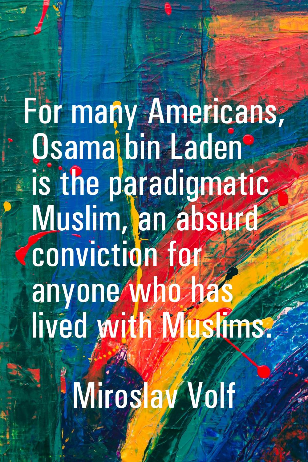 For many Americans, Osama bin Laden is the paradigmatic Muslim, an absurd conviction for anyone who