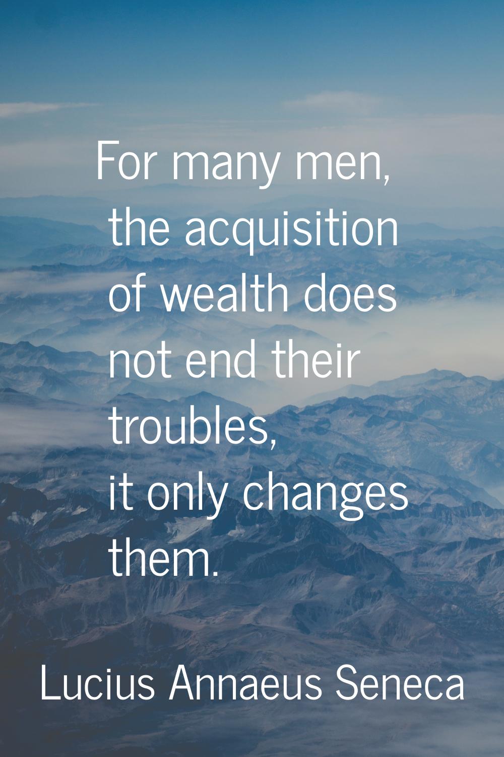 For many men, the acquisition of wealth does not end their troubles, it only changes them.