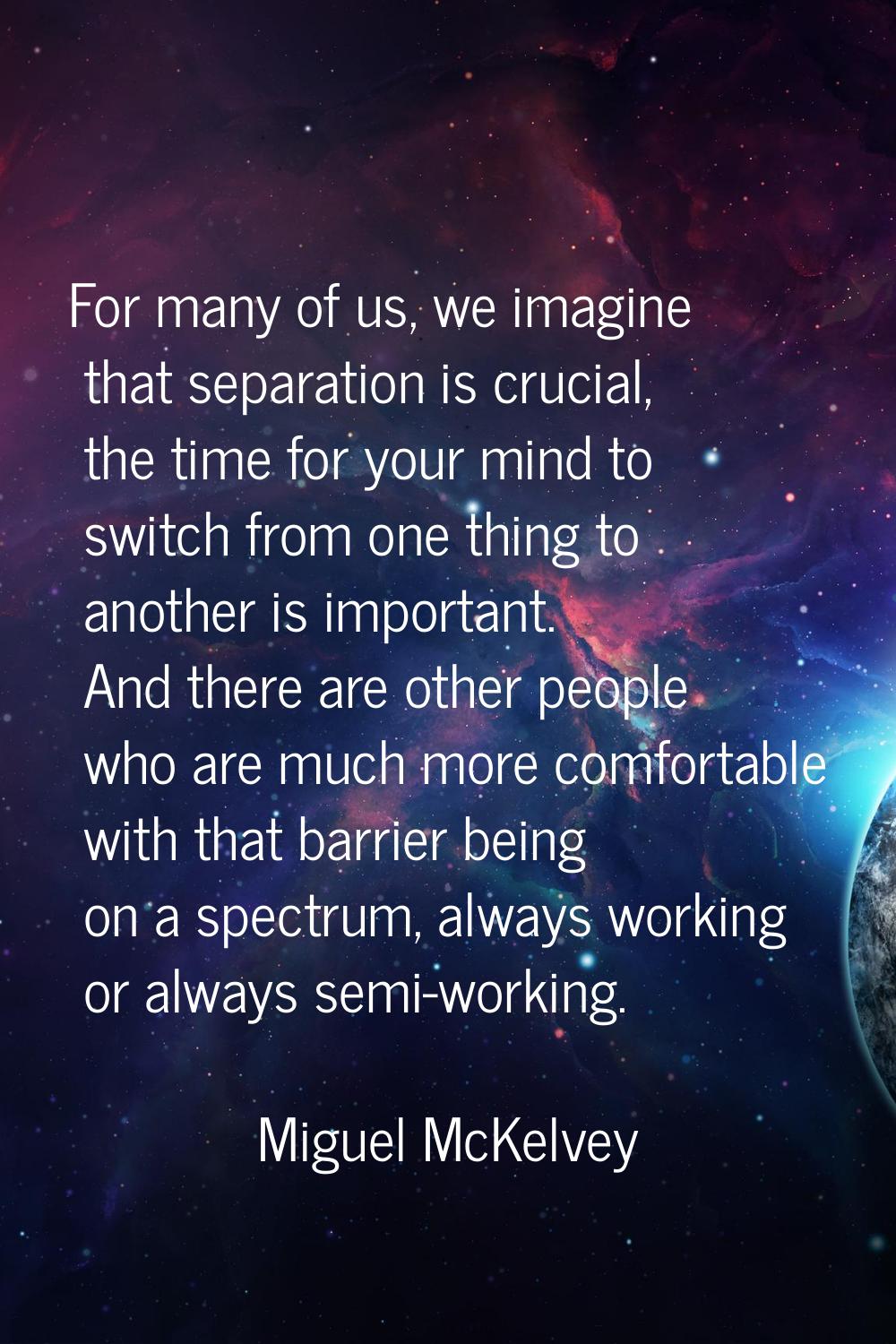 For many of us, we imagine that separation is crucial, the time for your mind to switch from one th