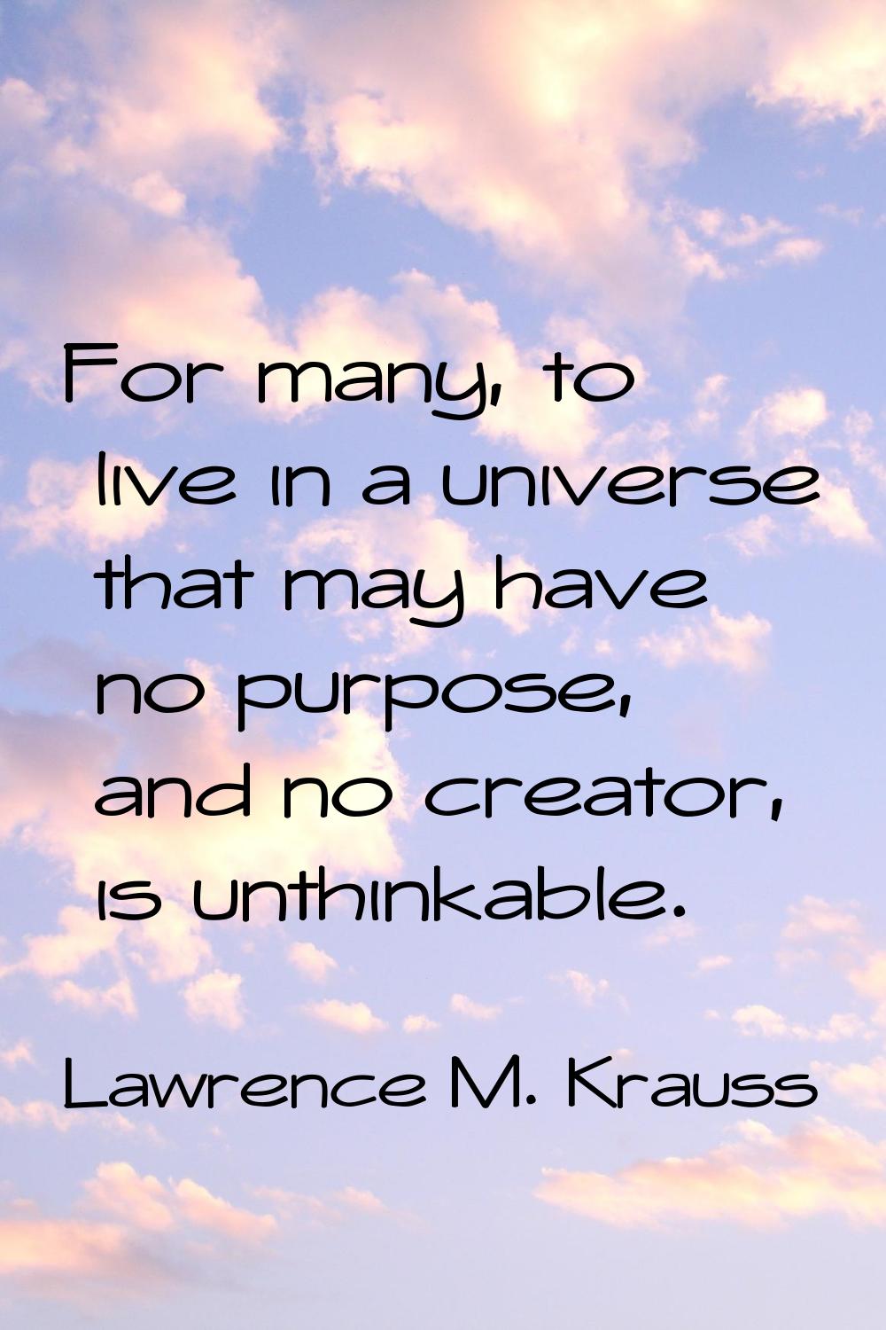 For many, to live in a universe that may have no purpose, and no creator, is unthinkable.