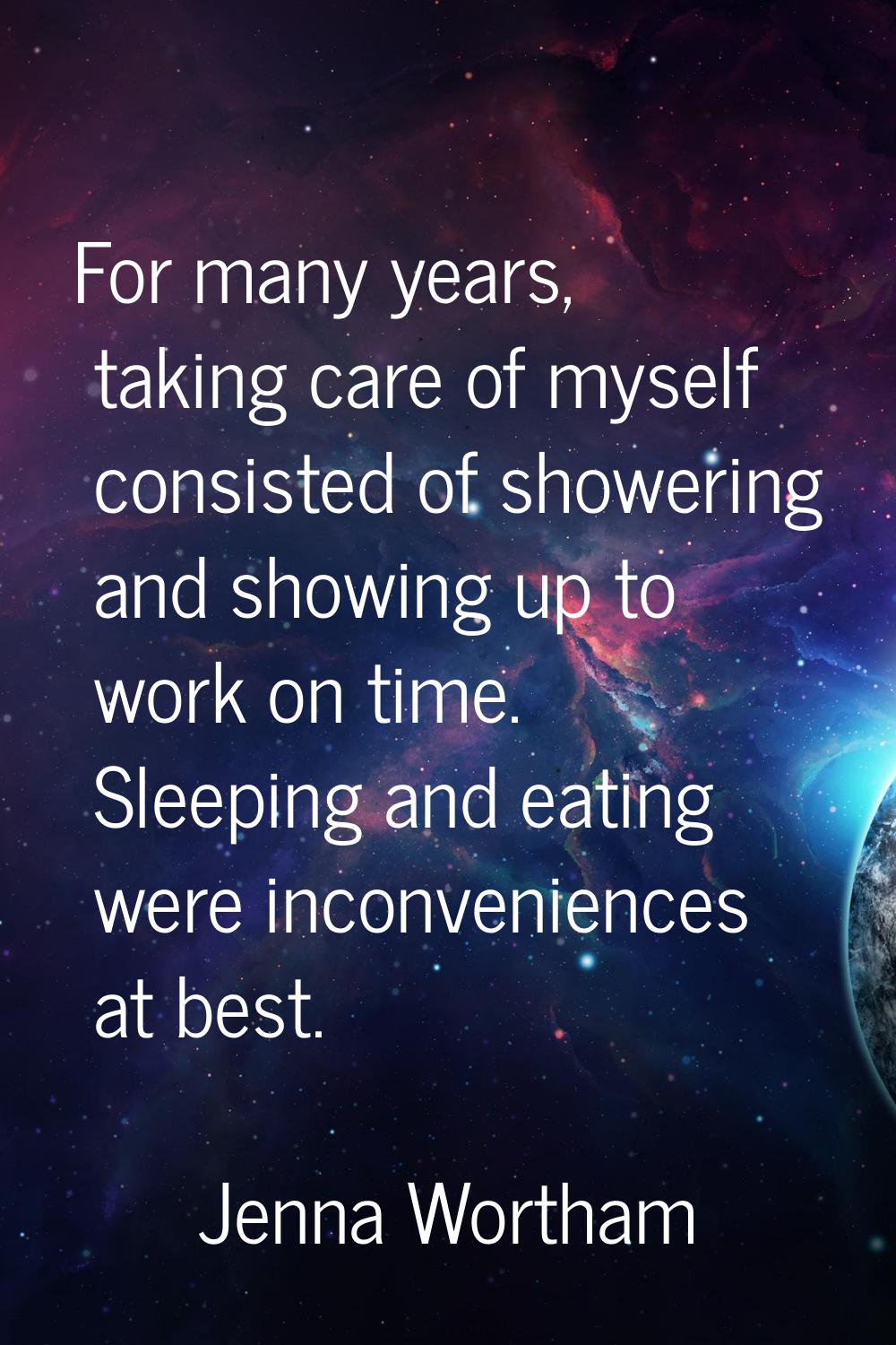 For many years, taking care of myself consisted of showering and showing up to work on time. Sleepi