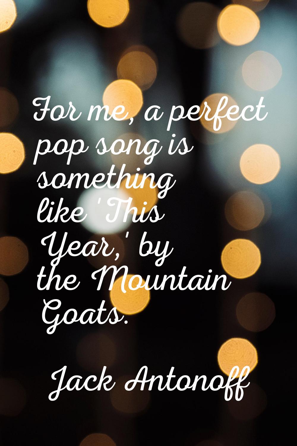For me, a perfect pop song is something like 'This Year,' by the Mountain Goats.