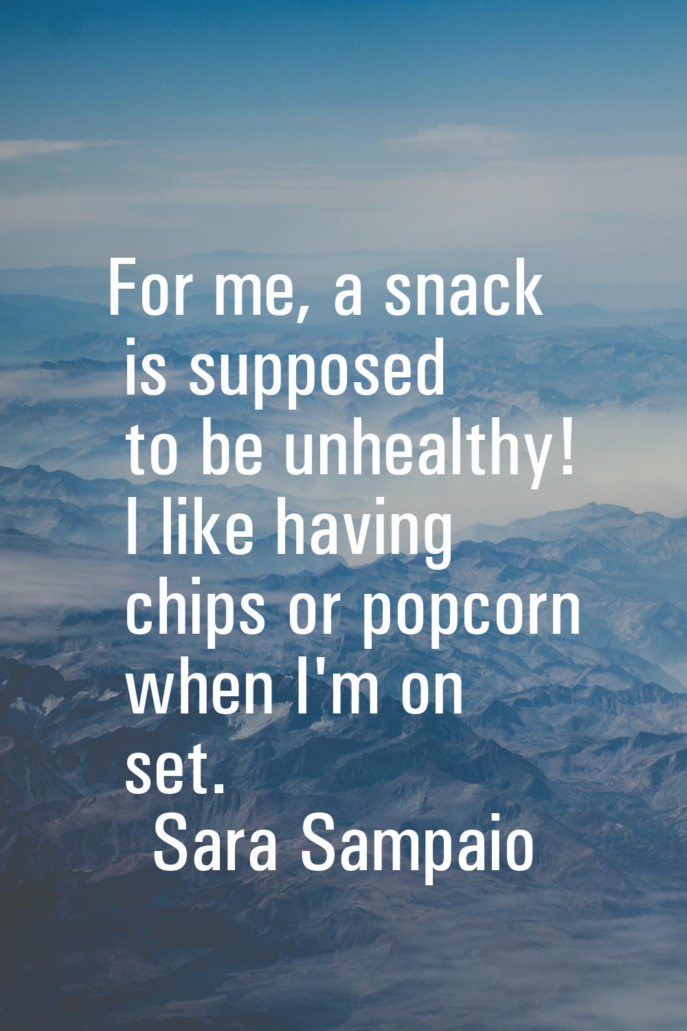 For me, a snack is supposed to be unhealthy! I like having chips or popcorn when I'm on set.