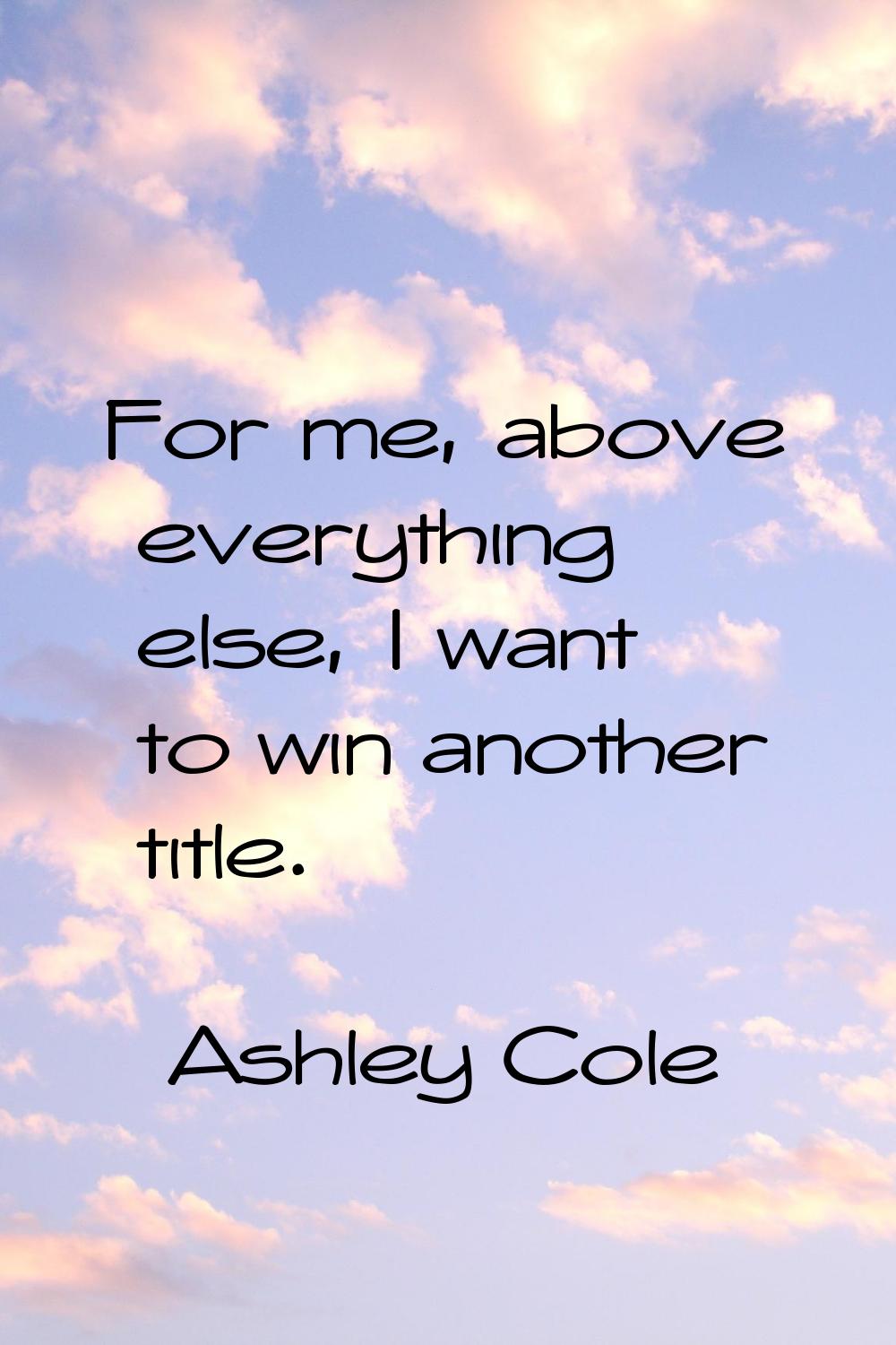 For me, above everything else, I want to win another title.