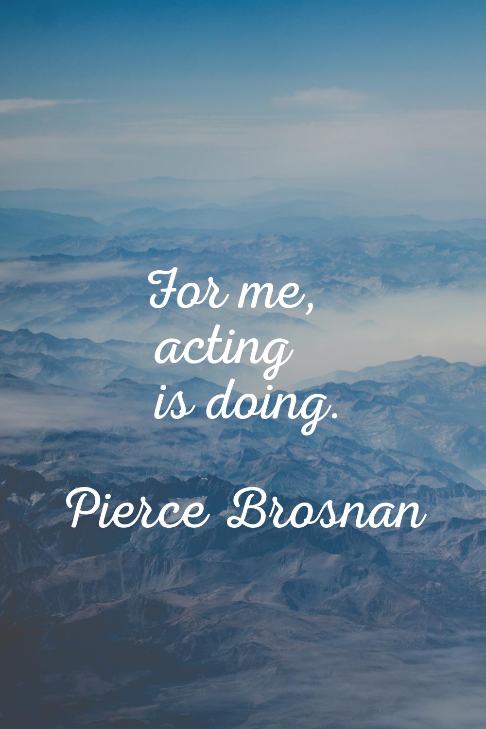 For me, acting is doing.