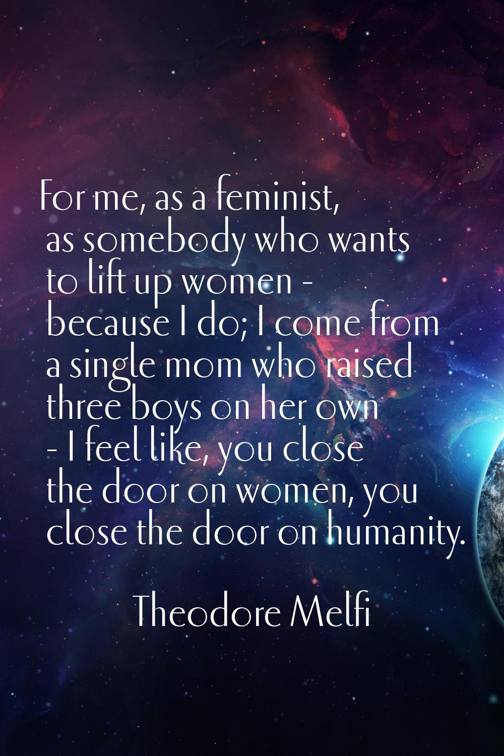 For me, as a feminist, as somebody who wants to lift up women - because I do; I come from a single 