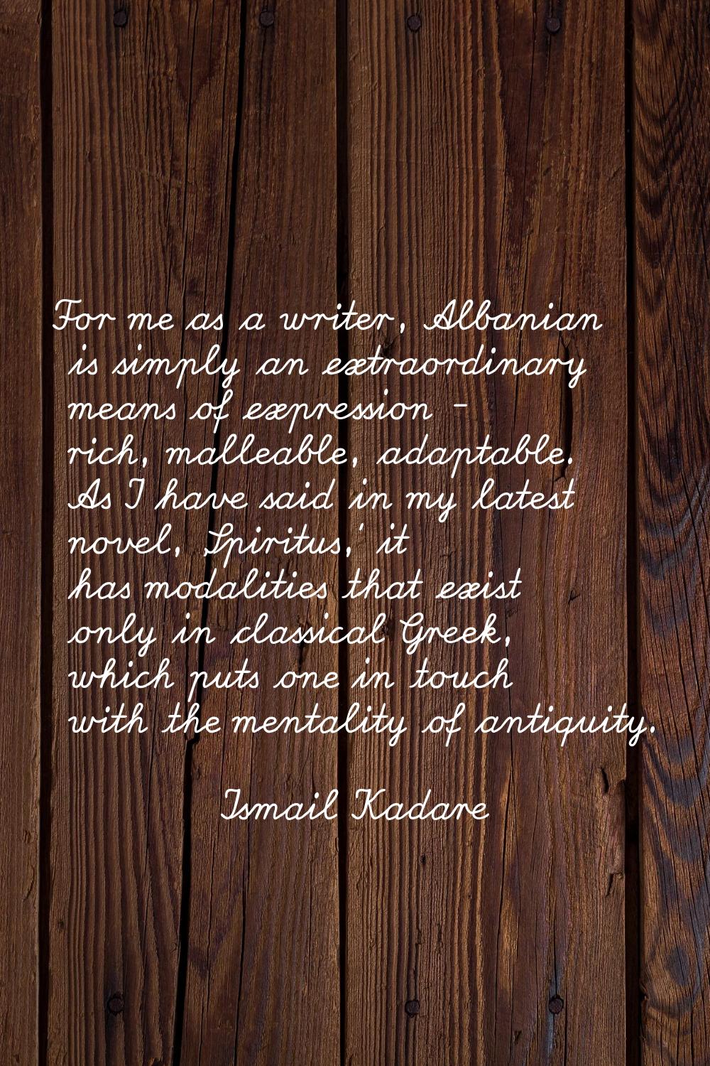 For me as a writer, Albanian is simply an extraordinary means of expression - rich, malleable, adap