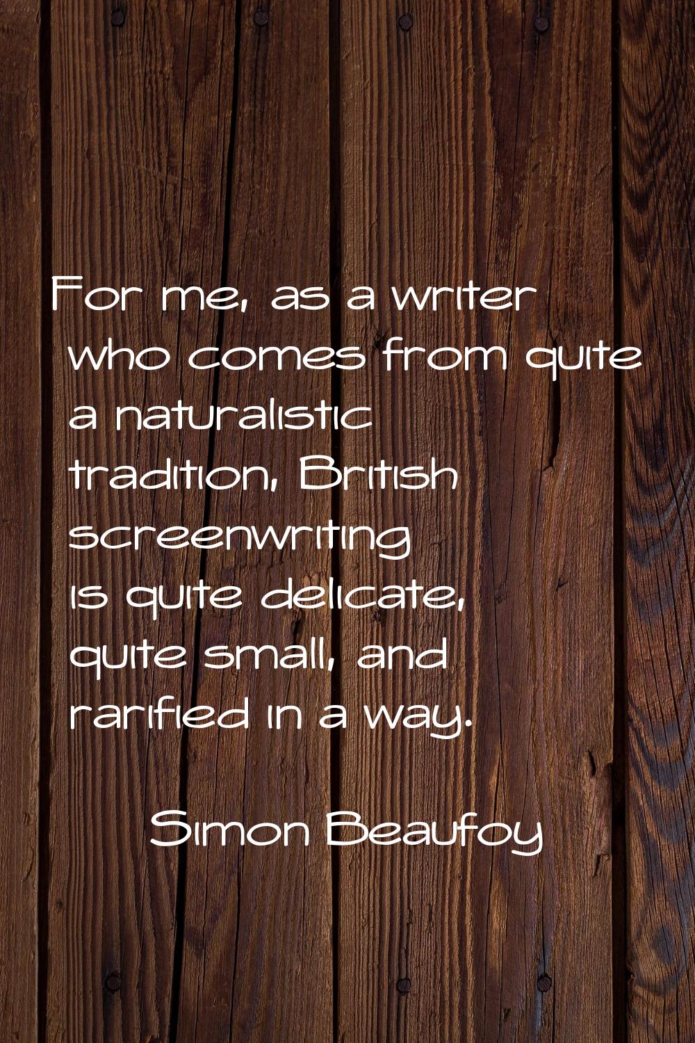 For me, as a writer who comes from quite a naturalistic tradition, British screenwriting is quite d