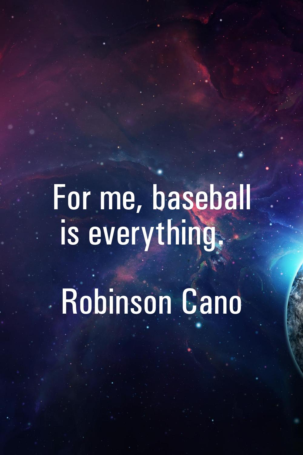 For me, baseball is everything.