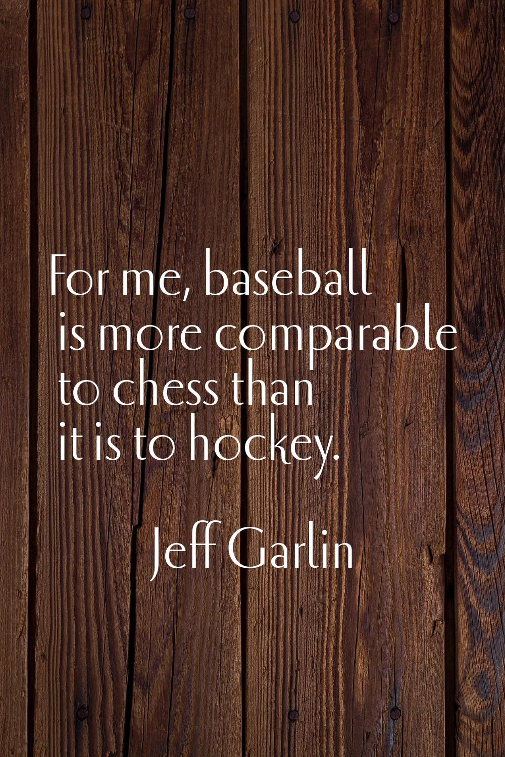 For me, baseball is more comparable to chess than it is to hockey.