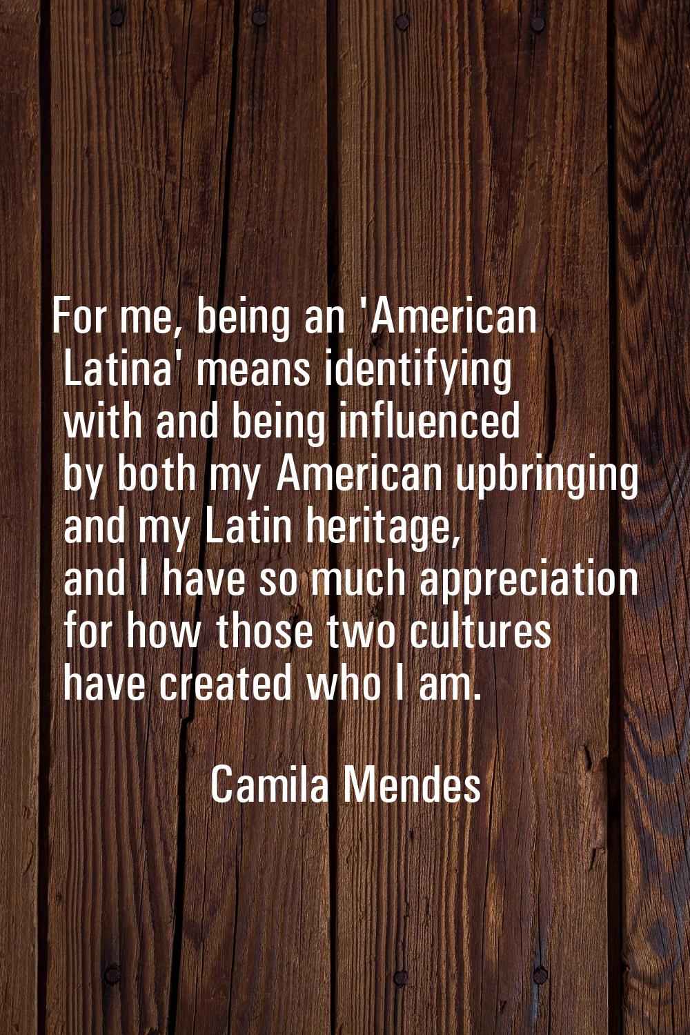 For me, being an 'American Latina' means identifying with and being influenced by both my American 