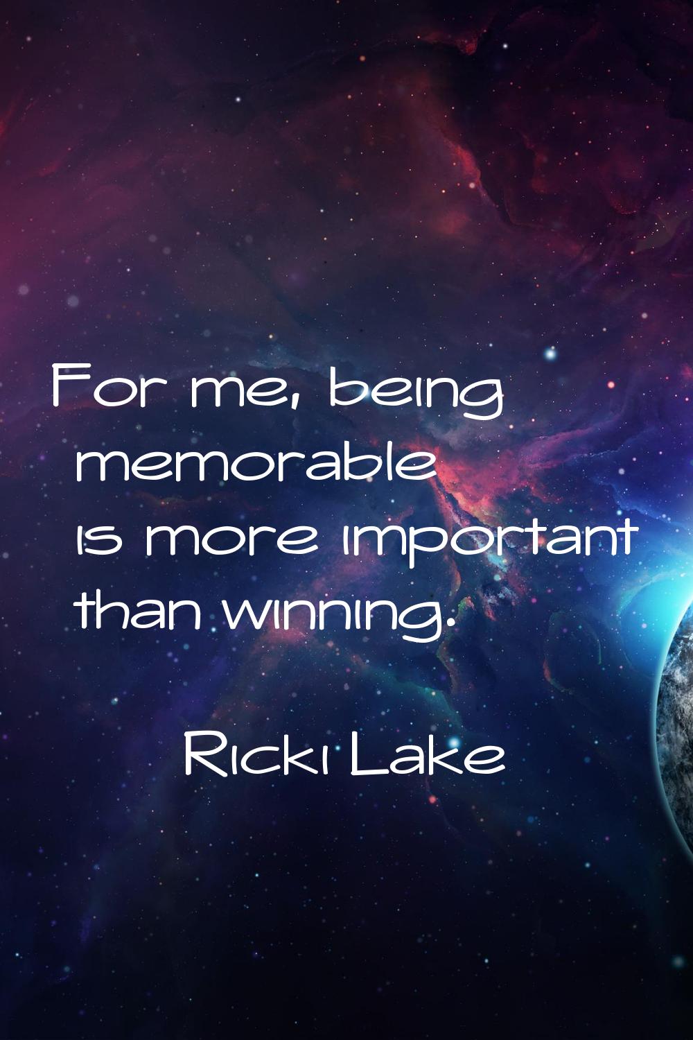 For me, being memorable is more important than winning.