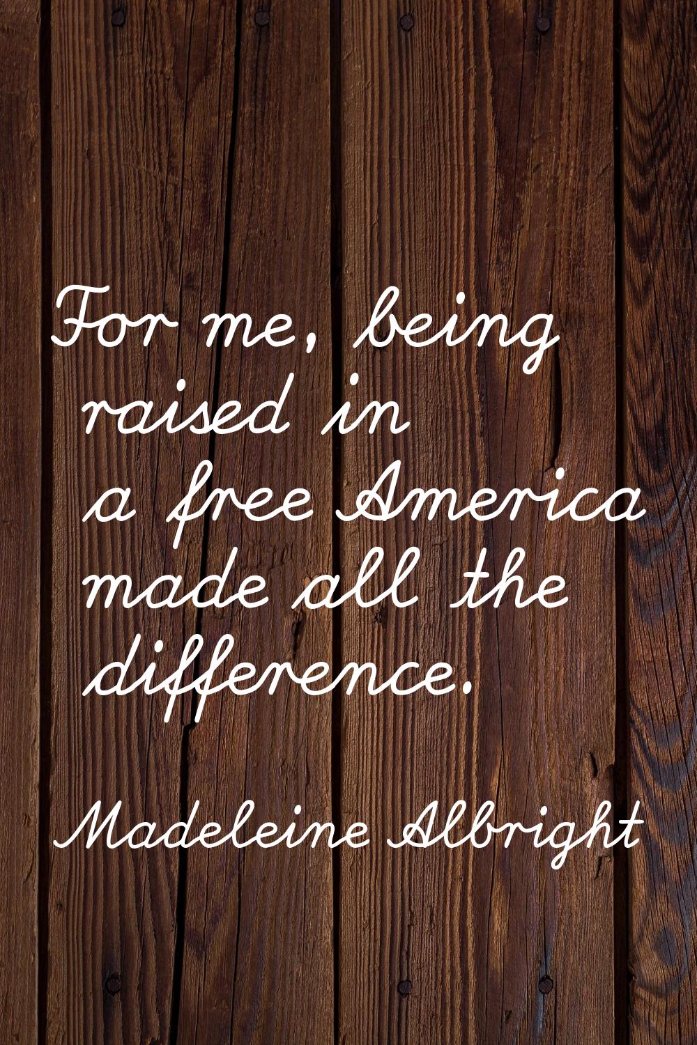 For me, being raised in a free America made all the difference.