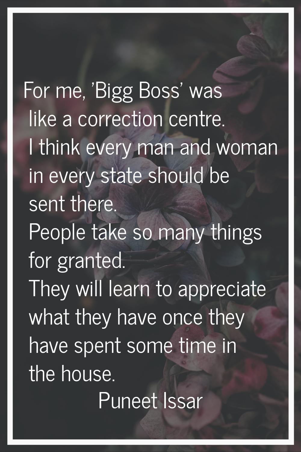 For me, 'Bigg Boss' was like a correction centre. I think every man and woman in every state should