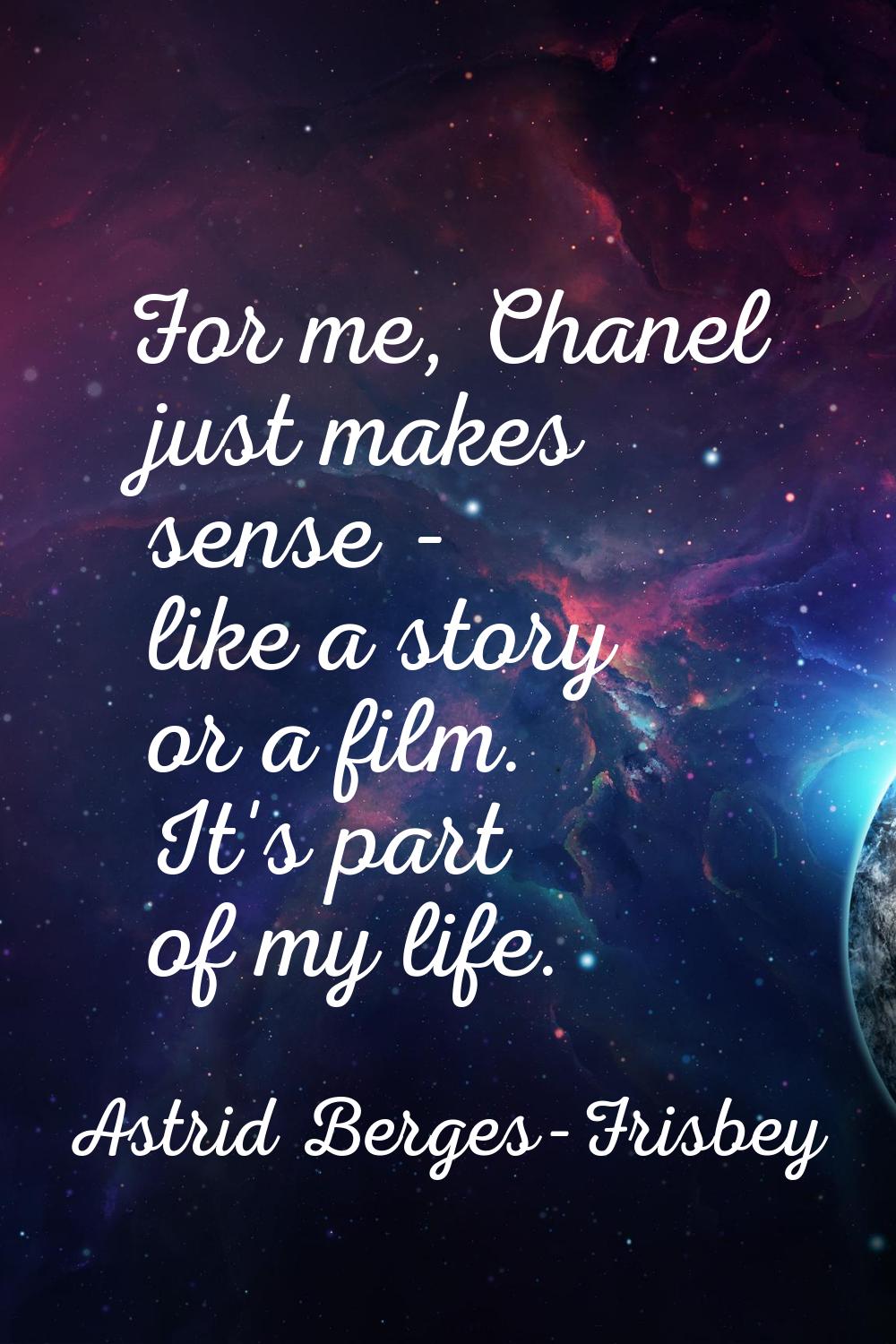 For me, Chanel just makes sense - like a story or a film. It's part of my life.