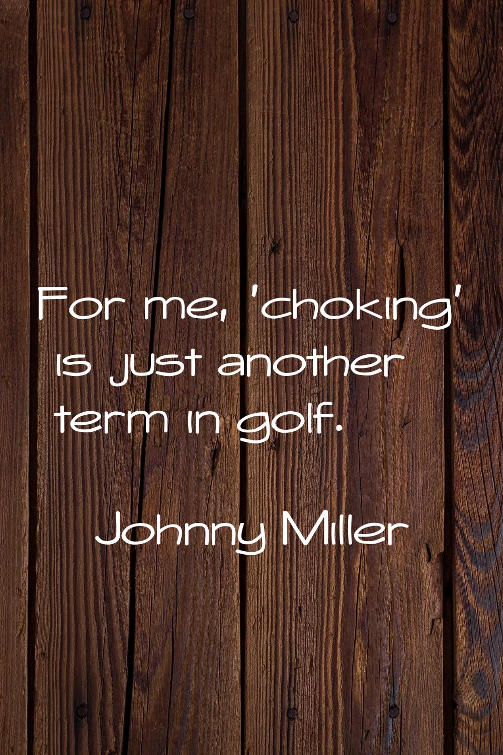 For me, 'choking' is just another term in golf.