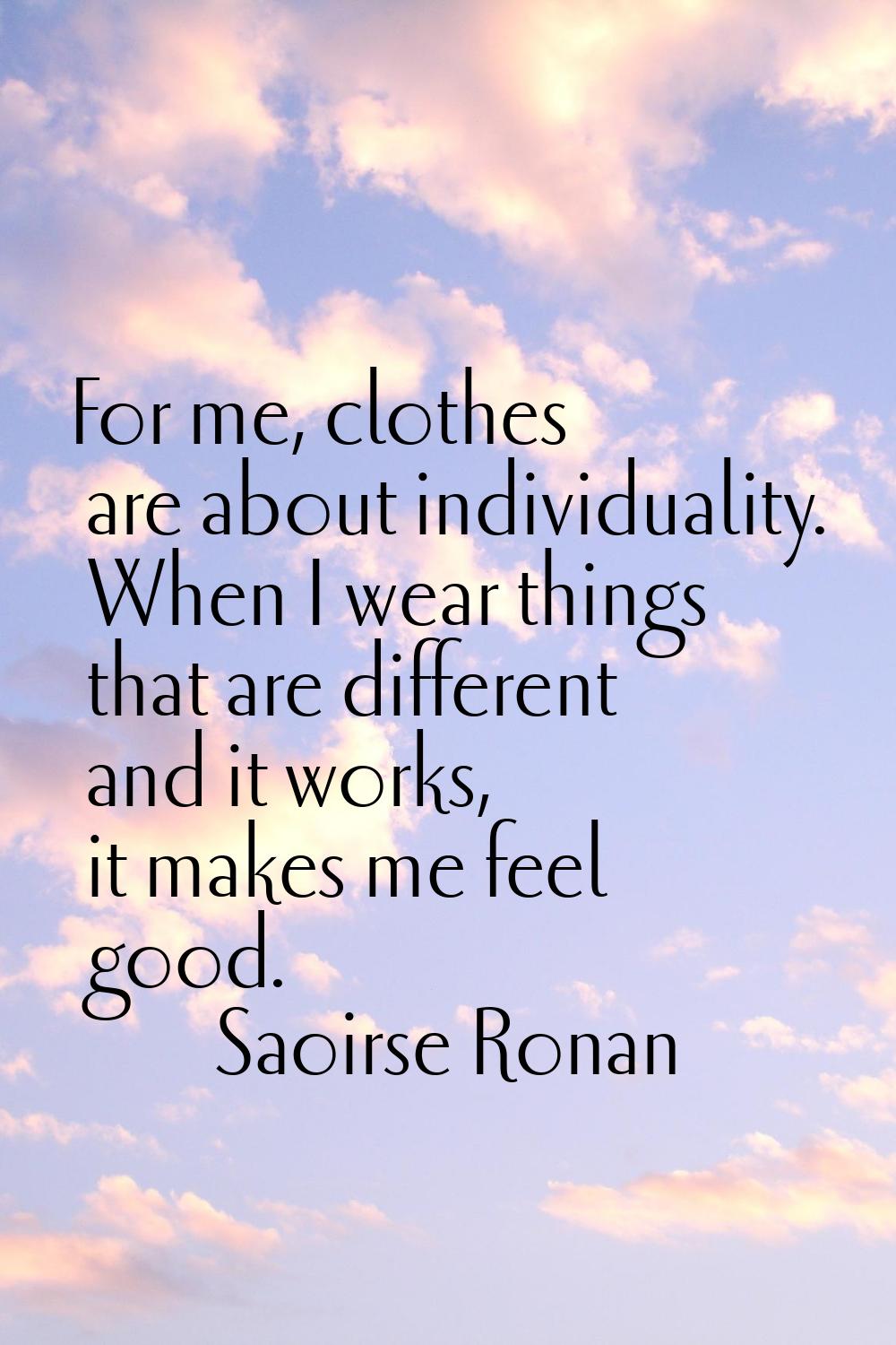For me, clothes are about individuality. When I wear things that are different and it works, it mak