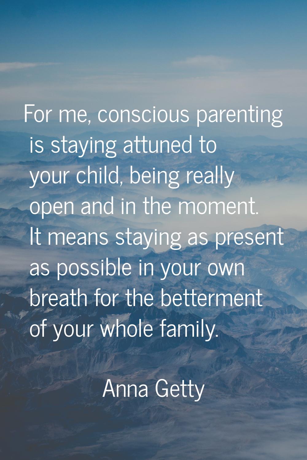 For me, conscious parenting is staying attuned to your child, being really open and in the moment. 