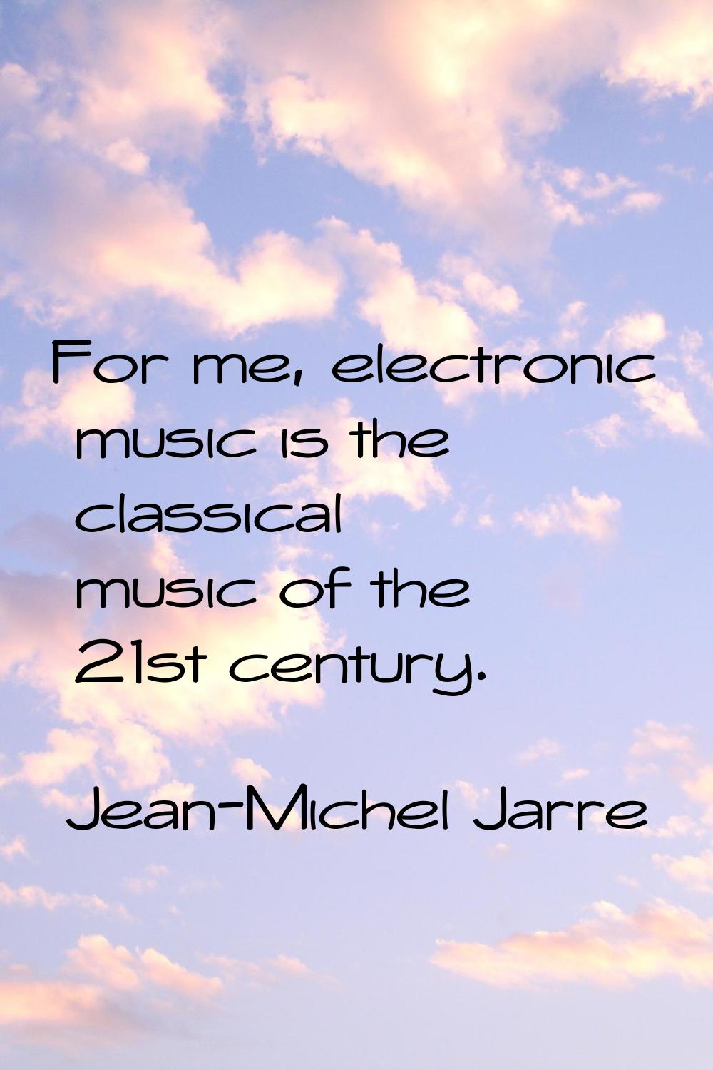 For me, electronic music is the classical music of the 21st century.