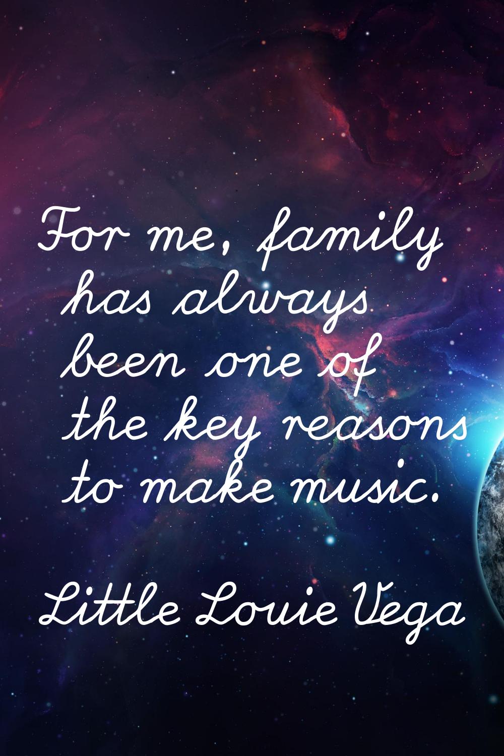 For me, family has always been one of the key reasons to make music.