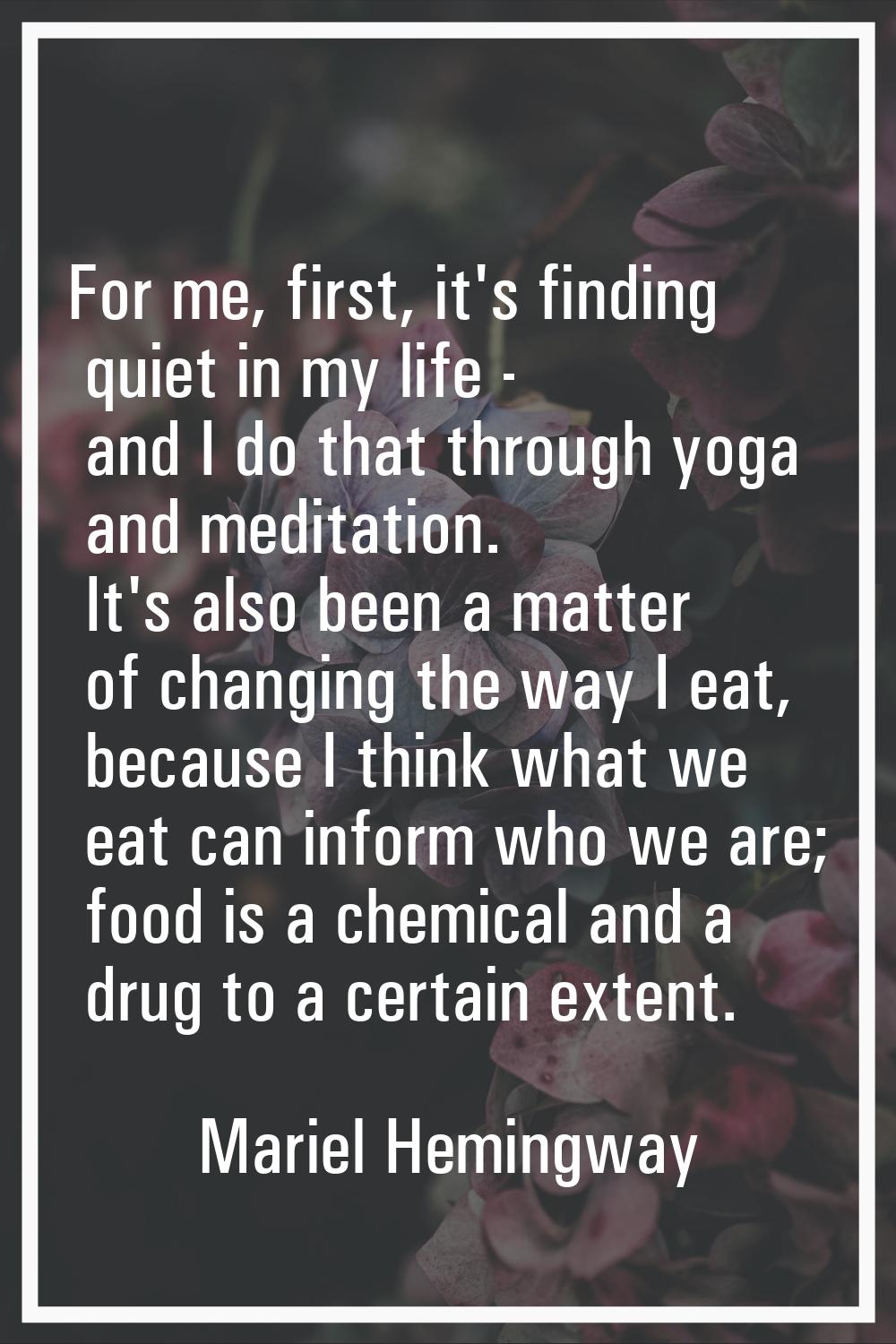 For me, first, it's finding quiet in my life - and I do that through yoga and meditation. It's also