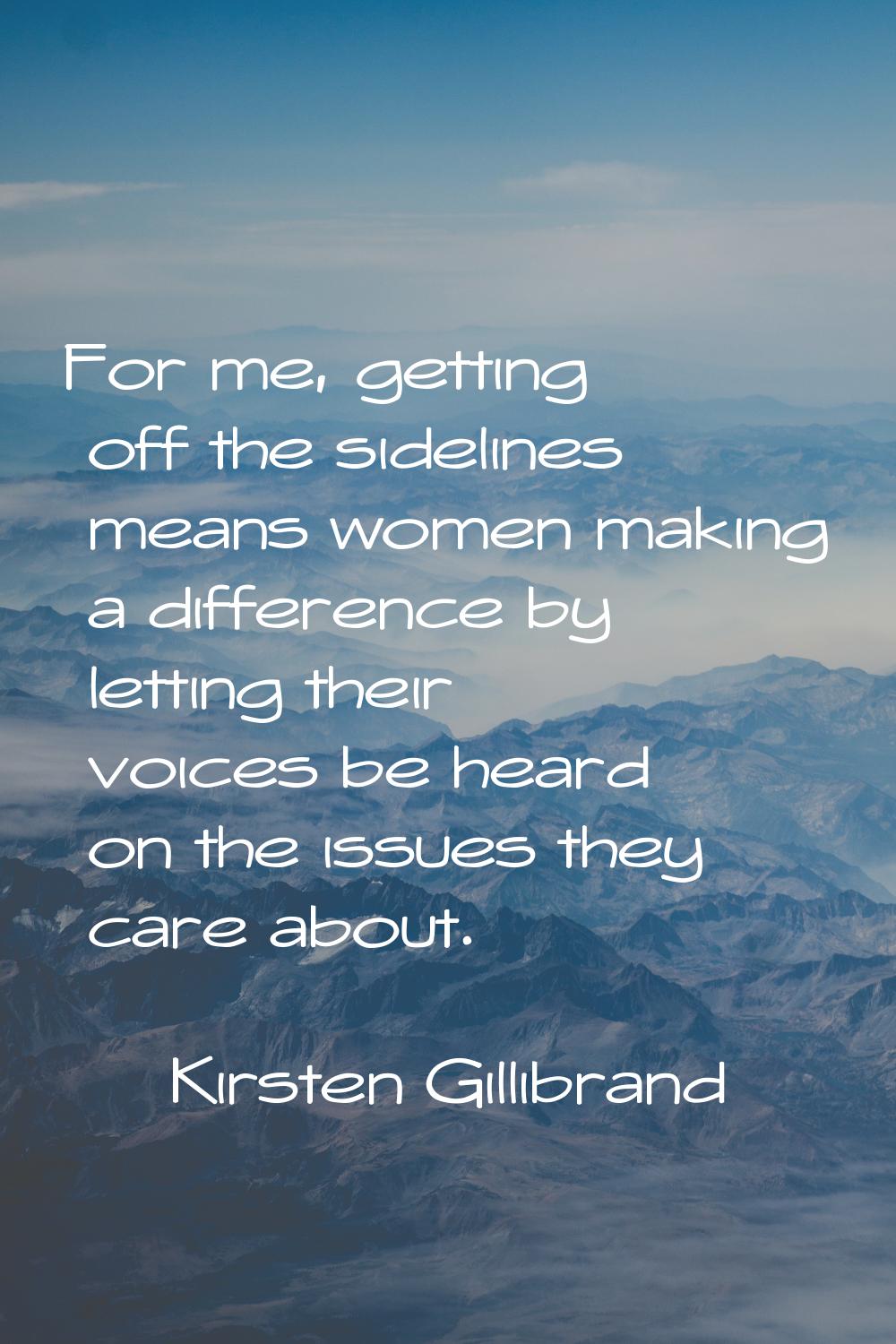 For me, getting off the sidelines means women making a difference by letting their voices be heard 