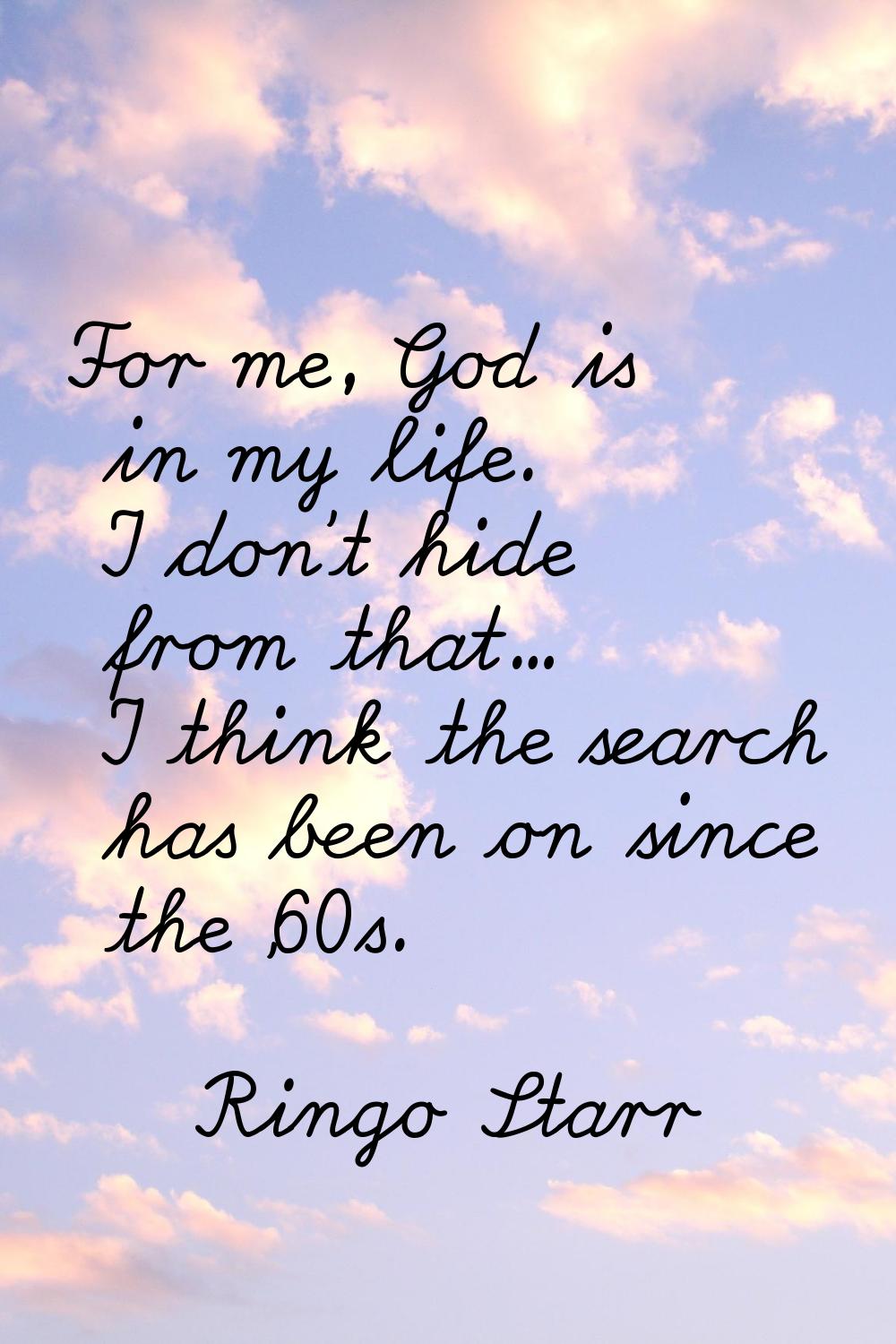 For me, God is in my life. I don't hide from that... I think the search has been on since the '60s.
