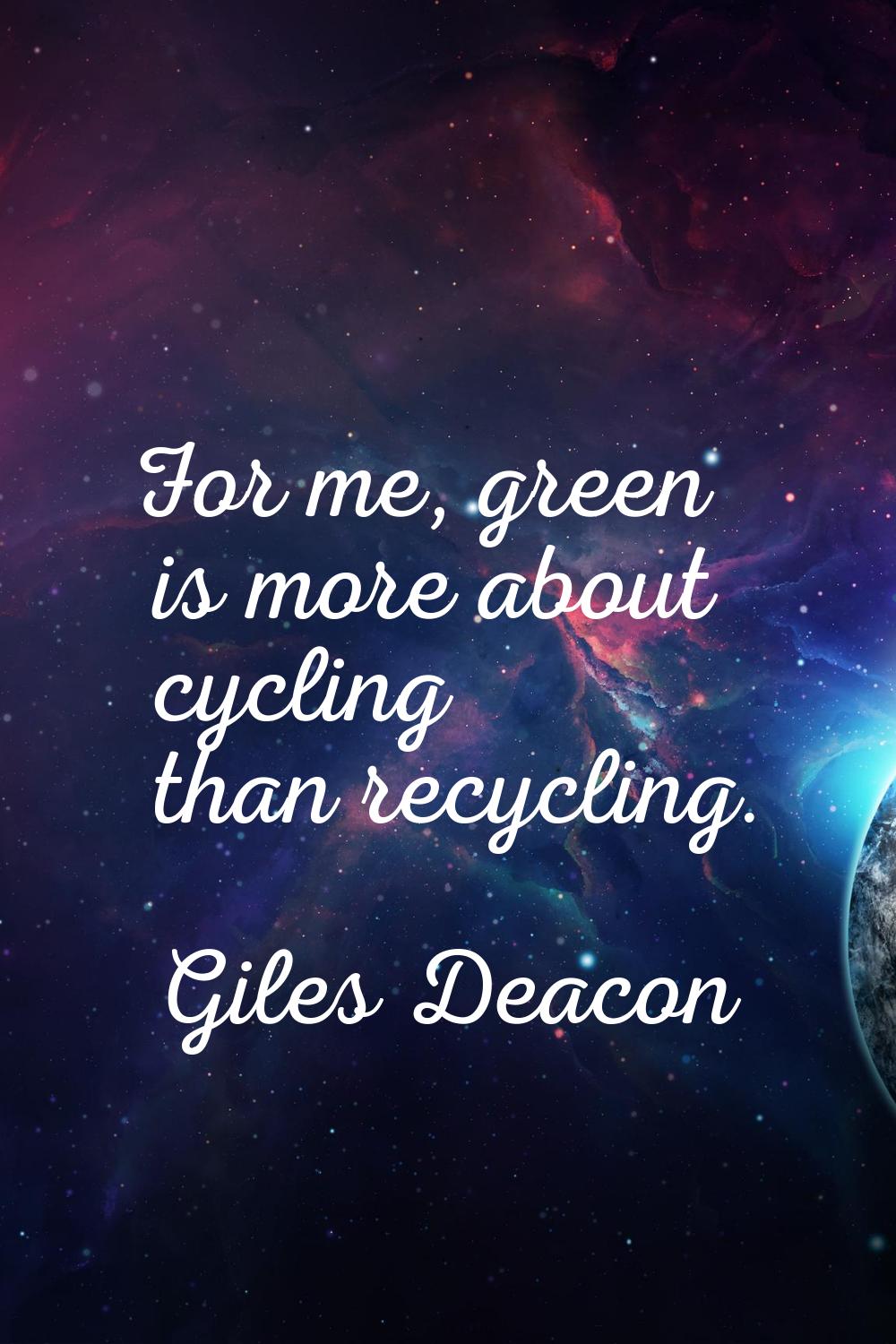 For me, green is more about cycling than recycling.