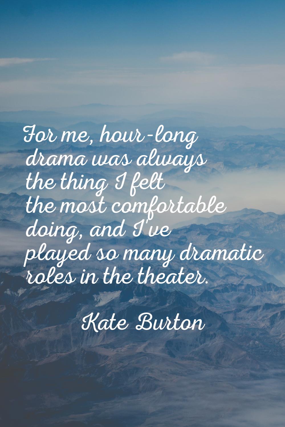 For me, hour-long drama was always the thing I felt the most comfortable doing, and I've played so 