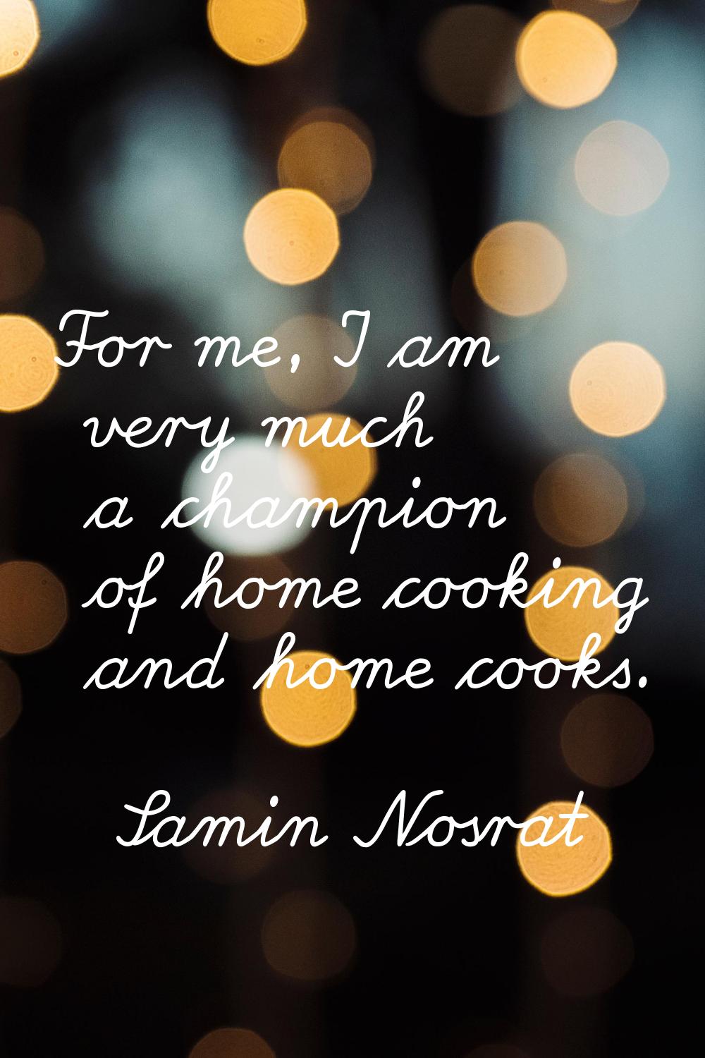 For me, I am very much a champion of home cooking and home cooks.