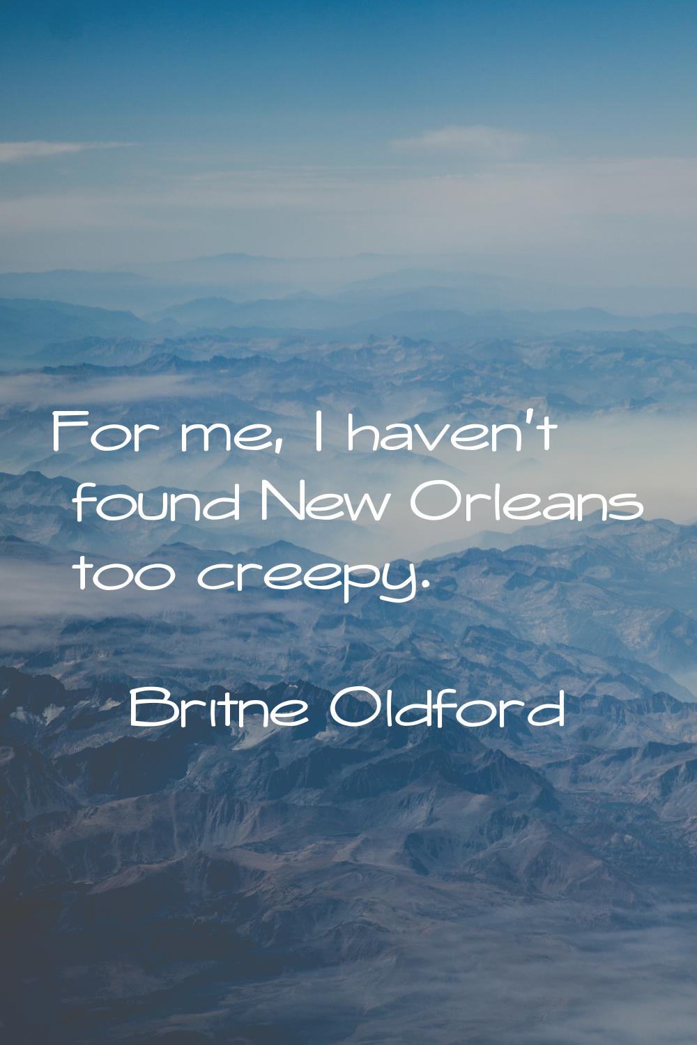 For me, I haven't found New Orleans too creepy.