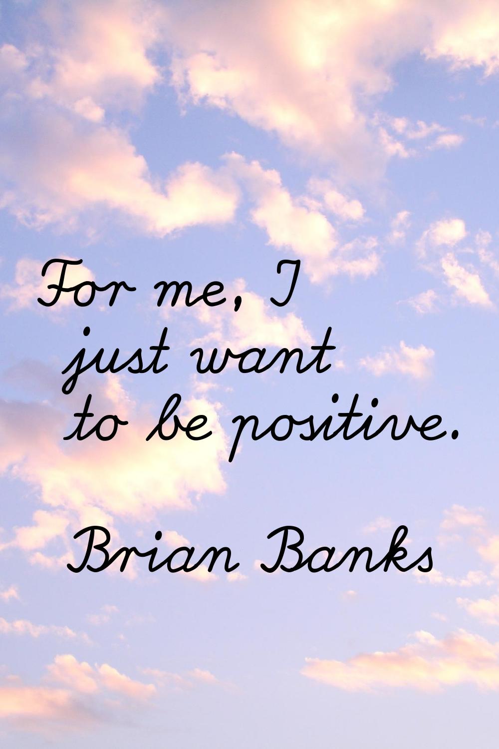 For me, I just want to be positive.