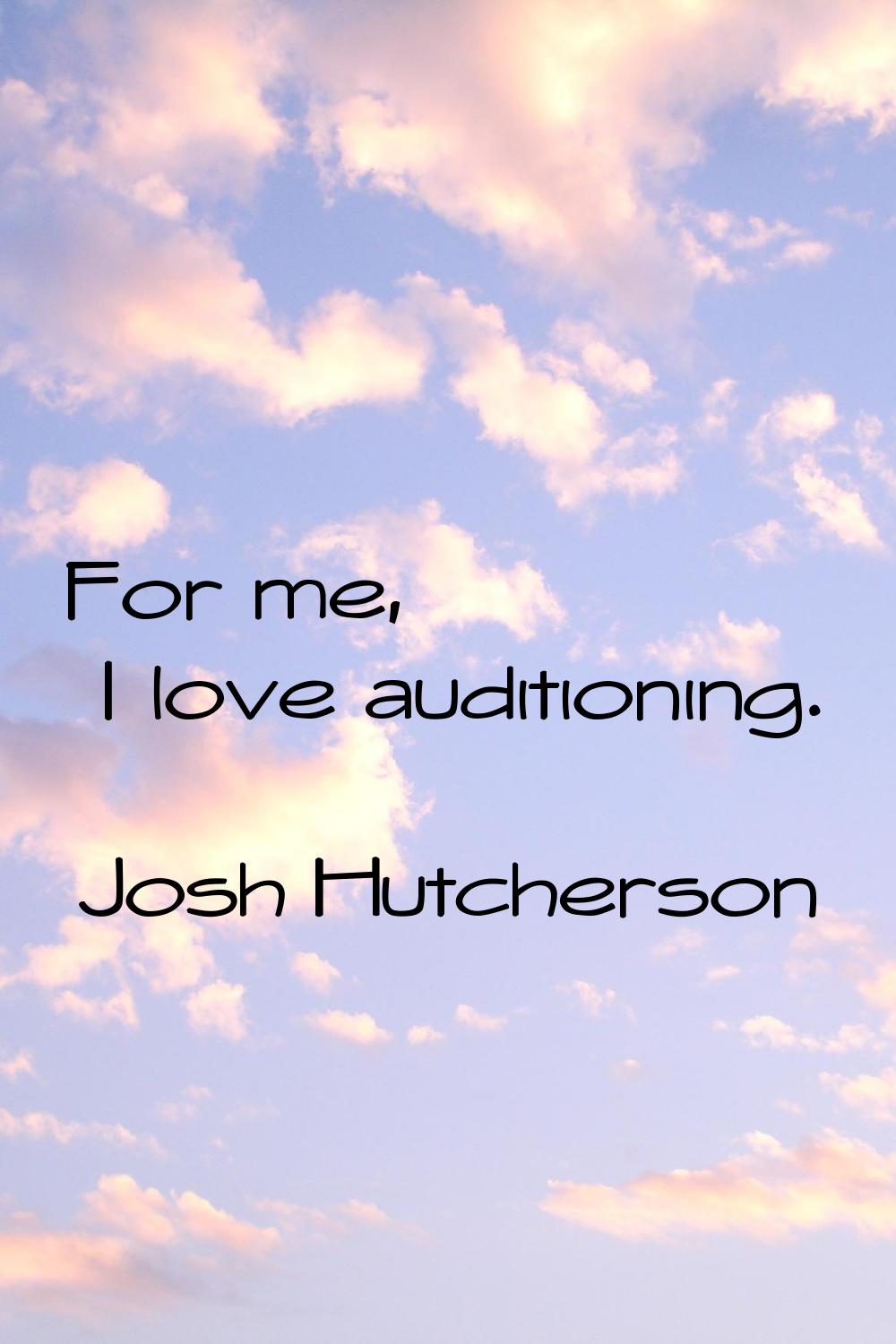 For me, I love auditioning.